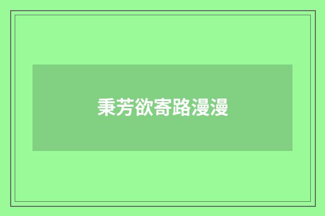 秉芳欲寄路漫漫