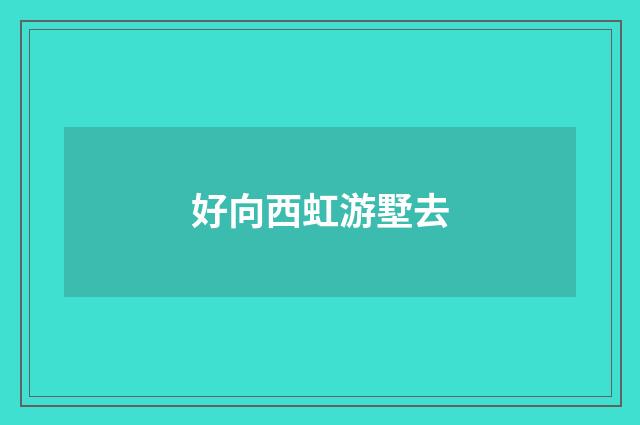 好向西虹游墅去