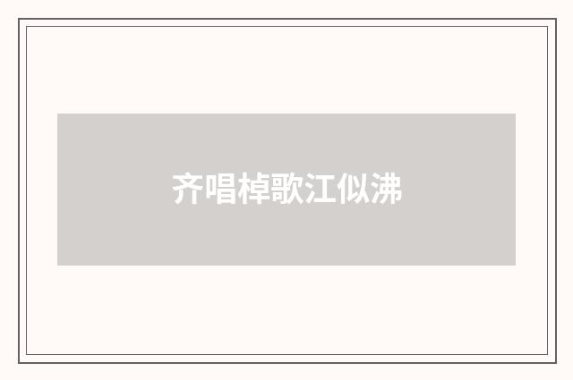 齐唱棹歌江似沸