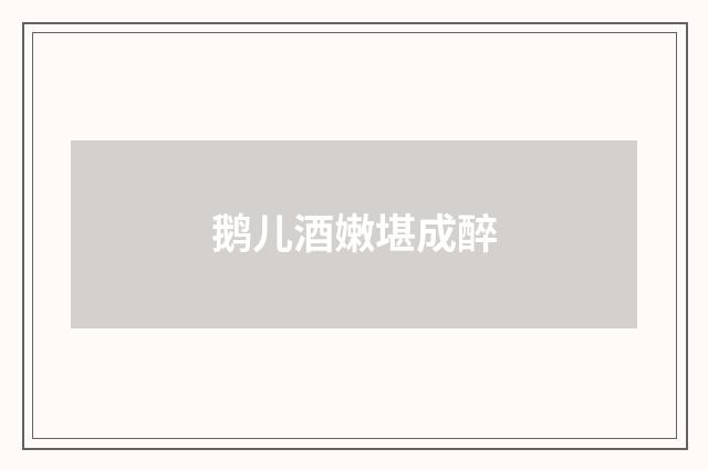 鹅儿酒嫩堪成醉