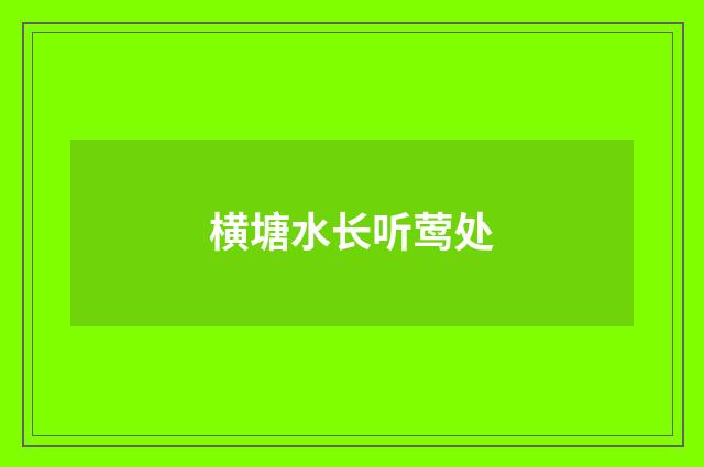 横塘水长听莺处