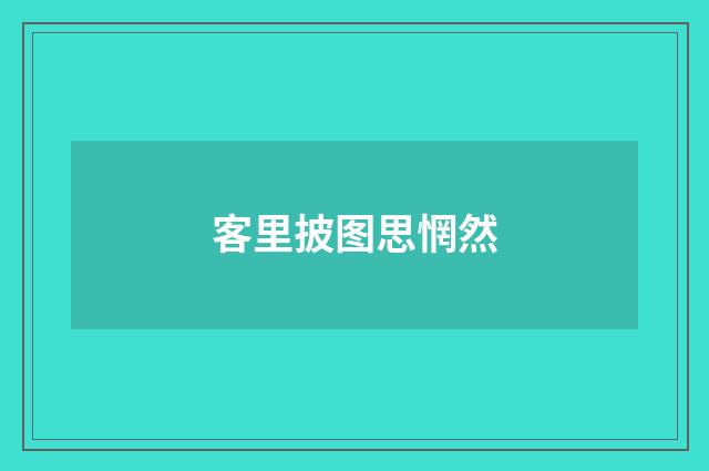 客里披图思惘然