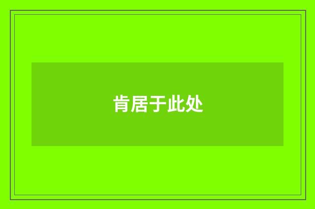 肯居于此处