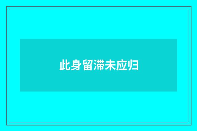此身留滞未应归
