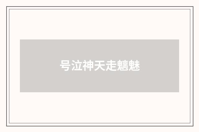 号泣神天走魑魅