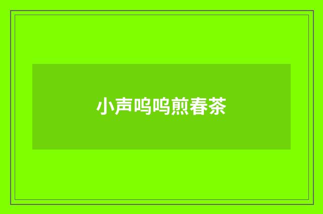小声呜呜煎春茶