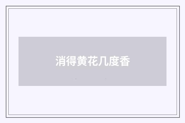 消得黄花几度香