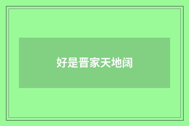 好是晋家天地阔