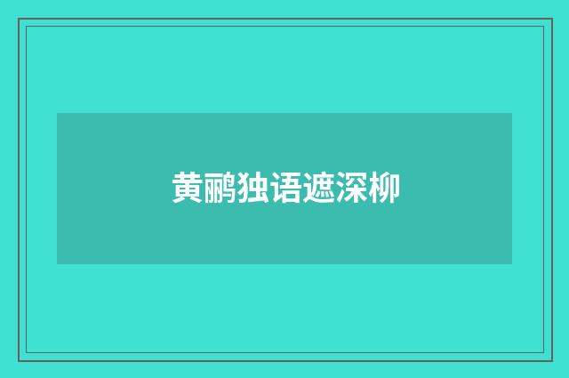 黄鹂独语遮深柳