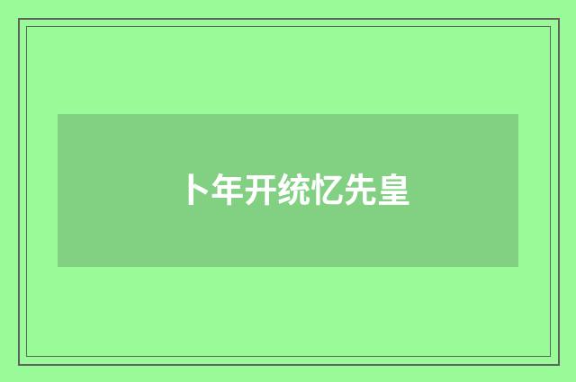 卜年开统忆先皇
