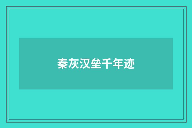秦灰汉垒千年迹