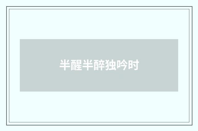 半醒半醉独吟时