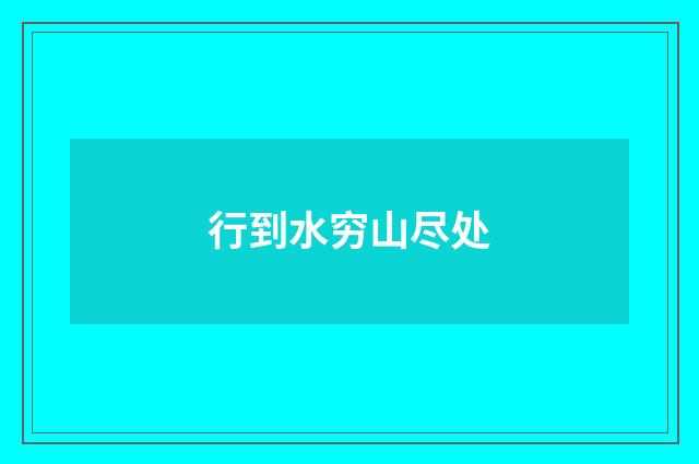 行到水穷山尽处