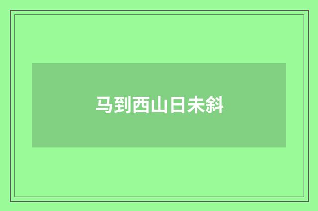 马到西山日未斜