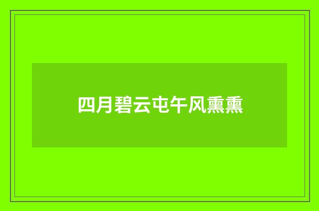 四月碧云屯午风熏熏