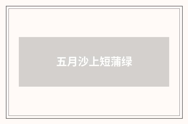 五月沙上短蒲绿