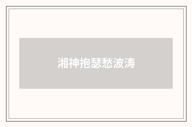 湘神抱瑟愁波涛