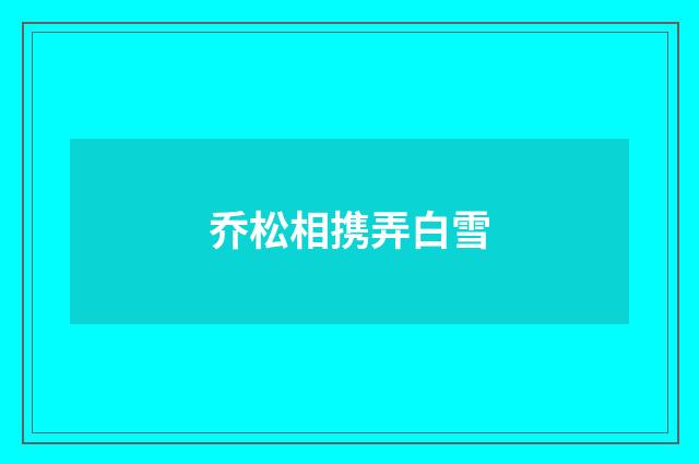 乔松相携弄白雪