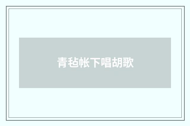 青毡帐下唱胡歌