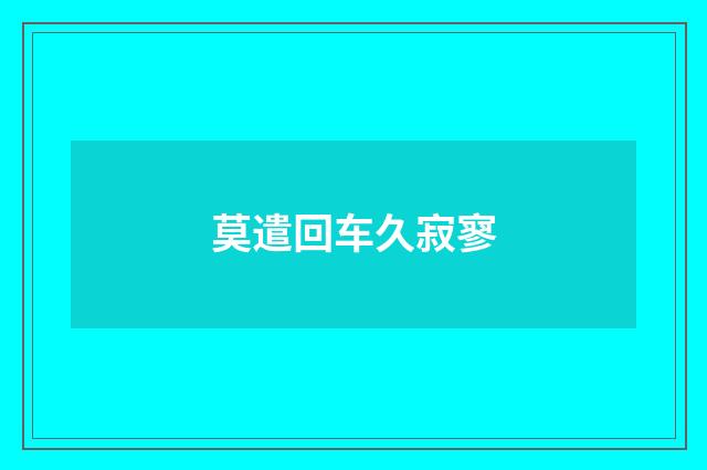 莫遣回车久寂寥