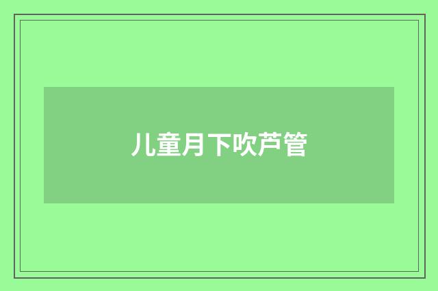 儿童月下吹芦管