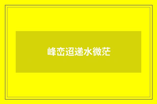 峰峦迢递水微茫