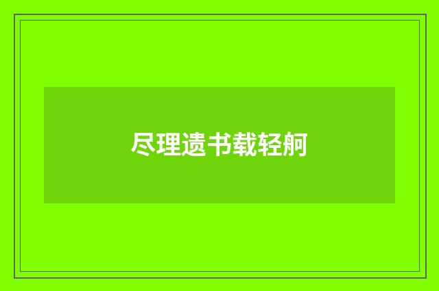 尽理遗书载轻舸