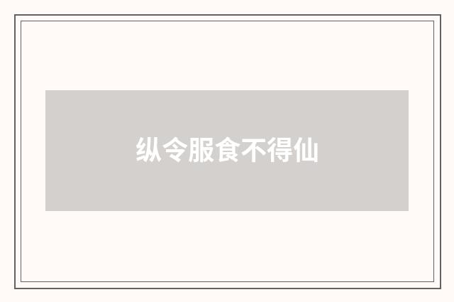 纵令服食不得仙