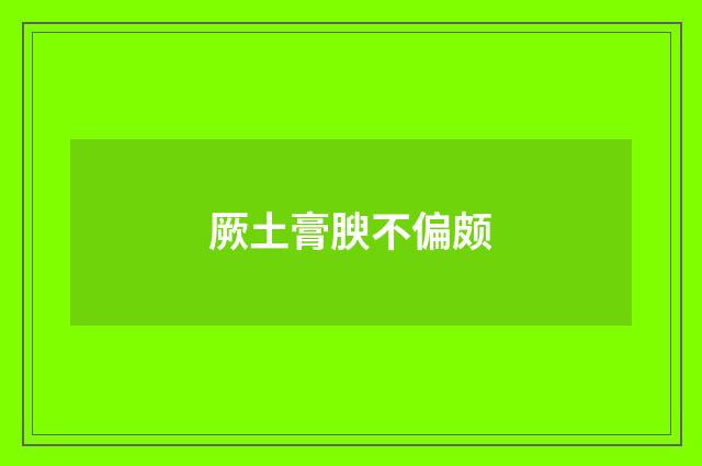 厥土膏腴不偏颇