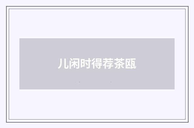 儿闲时得荐茶瓯