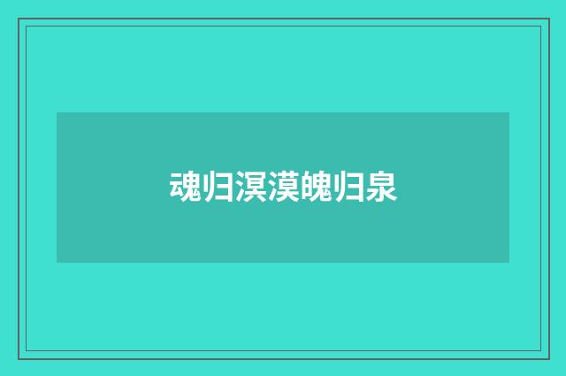 魂归溟漠魄归泉