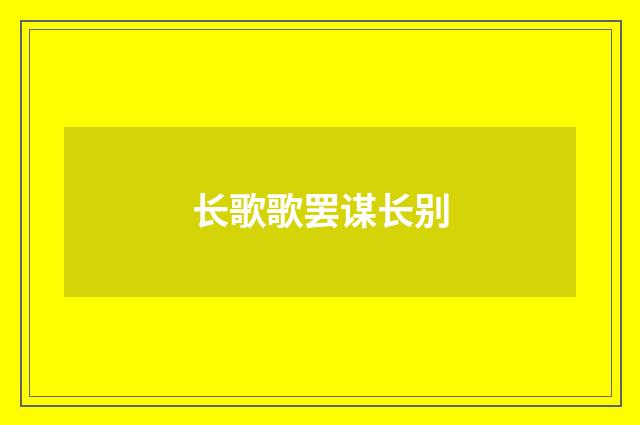 长歌歌罢谋长别