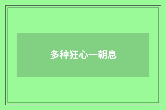 多种狂心一朝息