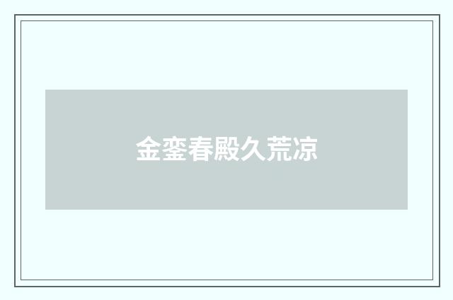 金銮春殿久荒凉