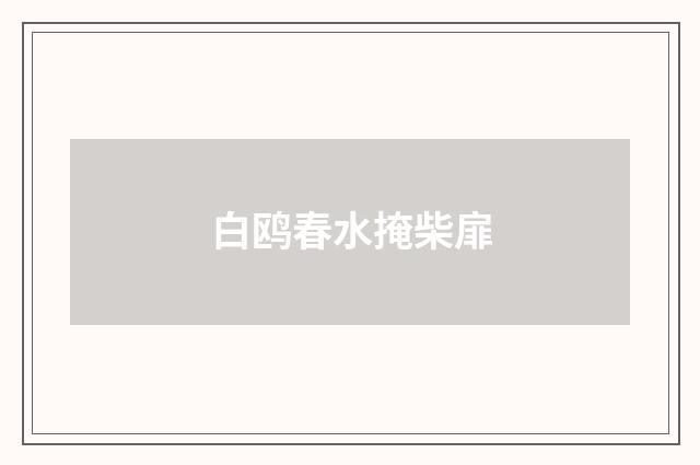 白鸥春水掩柴扉