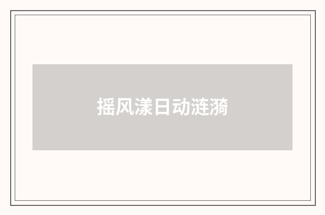 摇风漾日动涟漪