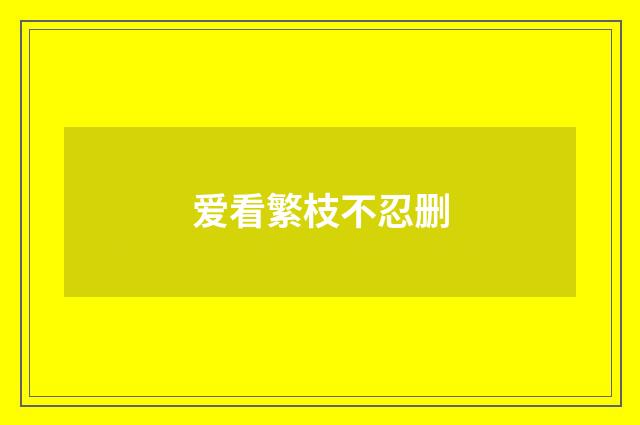 爱看繁枝不忍删