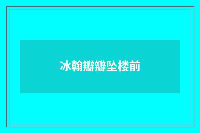 冰翰瓣瓣坠楼前