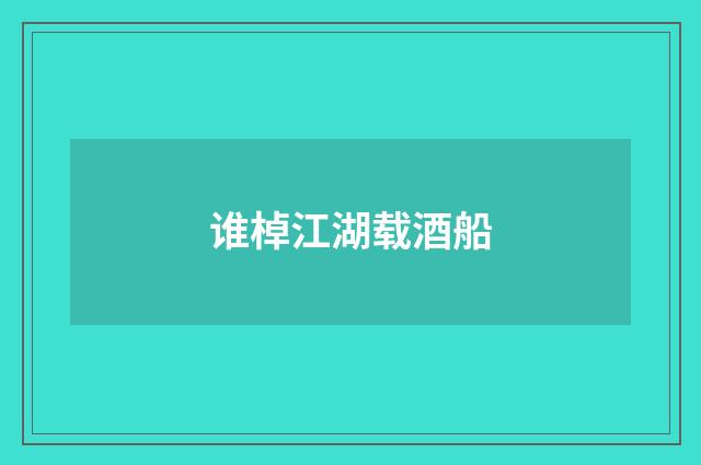 谁棹江湖载酒船