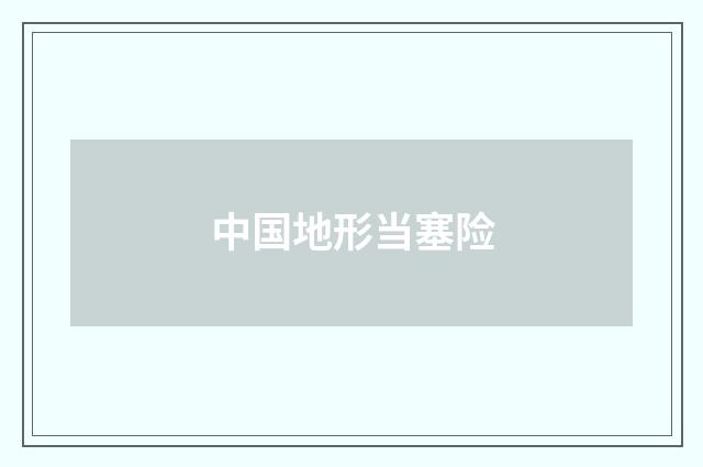 中国地形当塞险