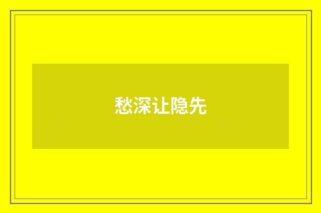 愁深让隐先