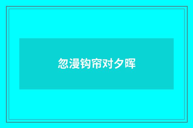 忽漫钩帘对夕晖