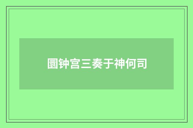圜钟宫三奏于神何司