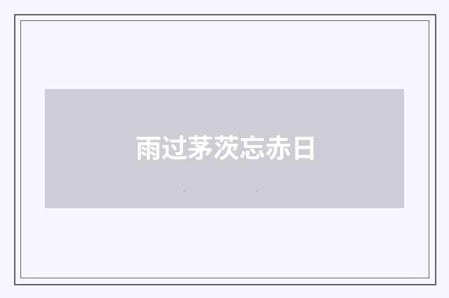 雨过茅茨忘赤日