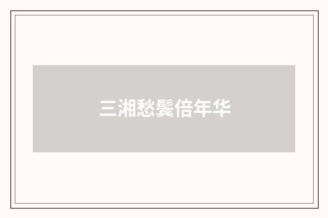 三湘愁鬓倍年华