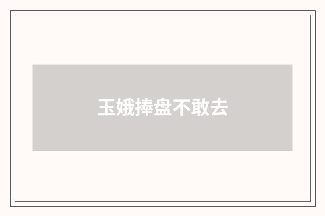 玉娥捧盘不敢去