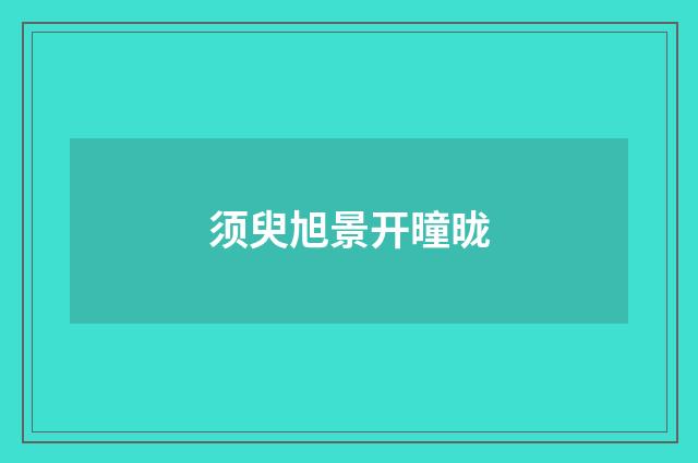 须臾旭景开曈昽