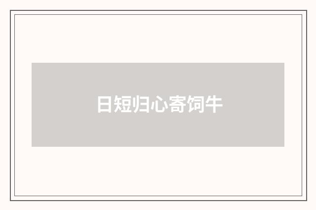日短归心寄饲牛