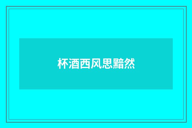 杯酒西风思黯然