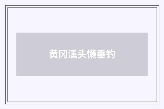 黄冈溪头懒垂钓